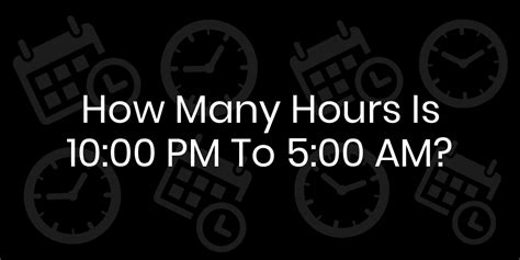 how long is 10 am to 5 pm|10pm to 5am is how many hours .
